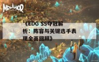 《EDG S5夺冠解析：阵容与关键选手表现全面回顾》