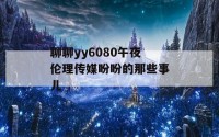 聊聊yy6080午夜伦理传媒盼盼的那些事儿