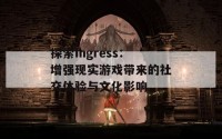 探索Ingress：增强现实游戏带来的社交体验与文化影响