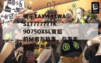 揭示XAXWASWAS17777777K9O75OXSL背后的秘密与故事，引发无限遐想与思考