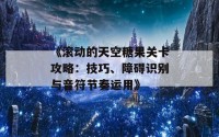 《滚动的天空糖果关卡攻略：技巧、障碍识别与音符节奏运用》