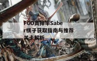 FGO高掉率Saber棋子获取指南与推荐关卡解析