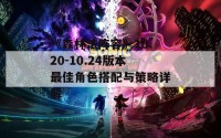 《森林法阵容》10.20-10.24版本最佳角色搭配与策略详解