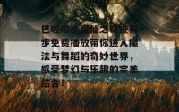 巴啦啦小魔仙之奇迹舞步免费播放带你进入魔法与舞蹈的奇妙世界，感受梦幻与乐趣的完美结合！