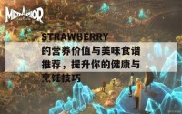 STRAWBERRY的营养价值与美味食谱推荐，提升你的健康与烹饪技巧