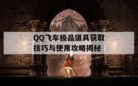 QQ飞车极品道具获取技巧与使用攻略揭秘