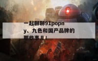 一起聊聊91popny、九色和国产品牌的那些事儿！