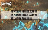 想知道乌特加德之巅任务在哪里接吗？乌特加德之巅任务在哪接