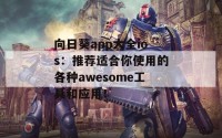 向日葵app大全ios：推荐适合你使用的各种awesome工具和应用！