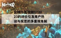 宏翔小蓝视频GY2023的评价引发用户热议与反思的多重视角解析