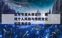 鼠年专属头像设计：展现个人风格与传统文化的完美结合