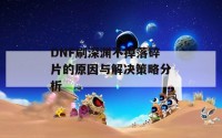 DNF刷深渊不掉落碎片的原因与解决策略分析