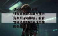 以id002为核心探讨未来科技发展与社会变革的深远影响，看看它将给我们的生活带来哪些改变