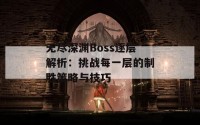 无尽深渊Boss逐层解析：挑战每一层的制胜策略与技巧