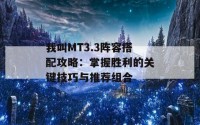 我叫MT3.3阵容搭配攻略：掌握胜利的关键技巧与推荐组合