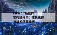 FIFA 17最佳阵容构建指南：球员选择与战术搭配技巧