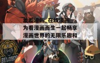 羞羞漫画_在线漫画_为看漫画而生一起畅享漫画世界的无限乐趣和创意魅力