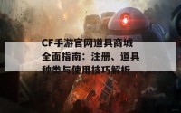 CF手游官网道具商城全面指南：注册、道具种类与使用技巧解析