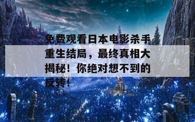 免费观看日本电影杀手重生结局，最终真相大揭秘！你绝对想不到的反转！