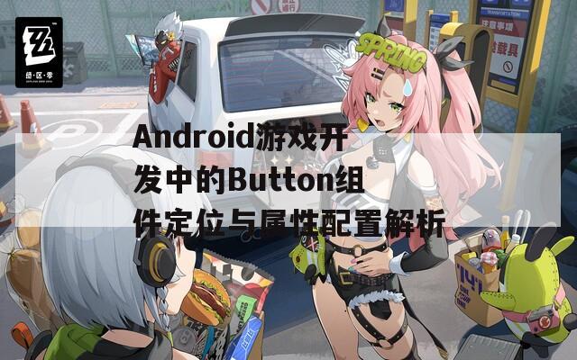 Android游戏开发中的Button组件定位与属性配置解析