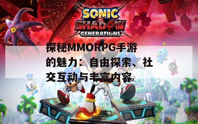 探秘MMORPG手游的魅力：自由探索、社交互动与丰富内容