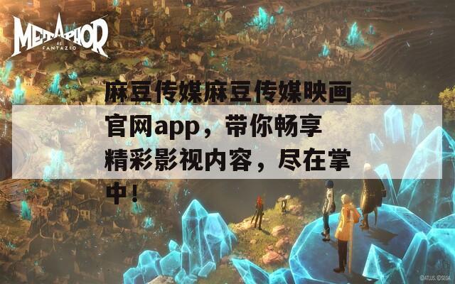 麻豆传媒麻豆传媒映画官网app，带你畅享精彩影视内容，尽在掌中！