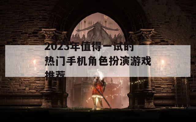 2023年值得一试的热门手机角色扮演游戏推荐