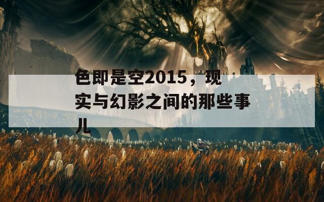 色即是空2015，现实与幻影之间的那些事儿