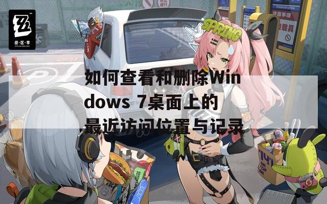 如何查看和删除Windows 7桌面上的最近访问位置与记录