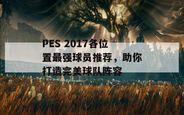 PES 2017各位置最强球员推荐，助你打造完美球队阵容