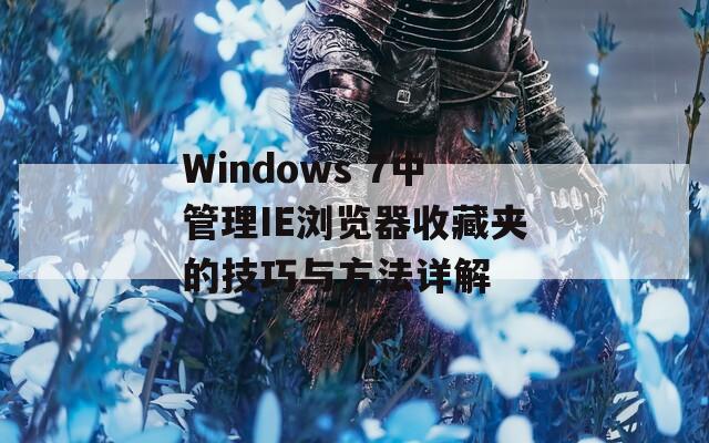 Windows 7中管理IE浏览器收藏夹的技巧与方法详解