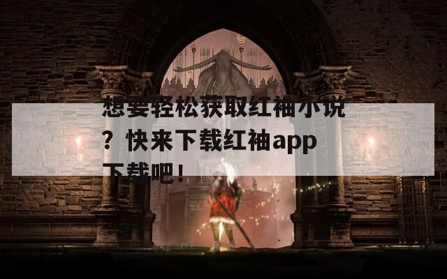 想要轻松获取红袖小说？快来下载红袖app下载吧！