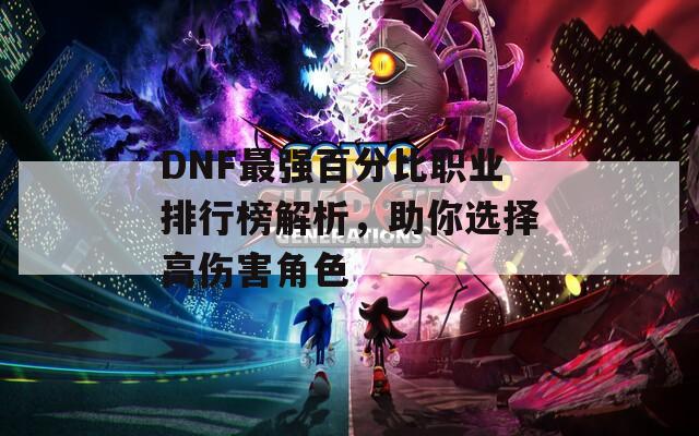 DNF最强百分比职业排行榜解析，助你选择高伤害角色