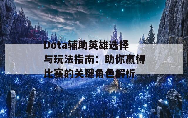 Dota辅助英雄选择与玩法指南：助你赢得比赛的关键角色解析