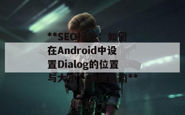 **SEO标题：如何在Android中设置Dialog的位置与大小：详细指南**