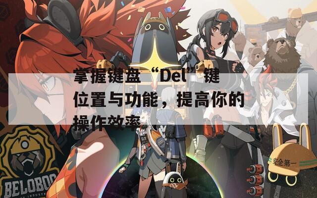 掌握键盘“Del”键位置与功能，提高你的操作效率