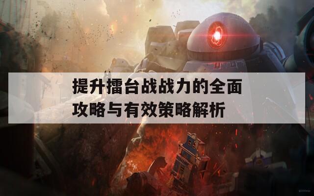 提升擂台战战力的全面攻略与有效策略解析