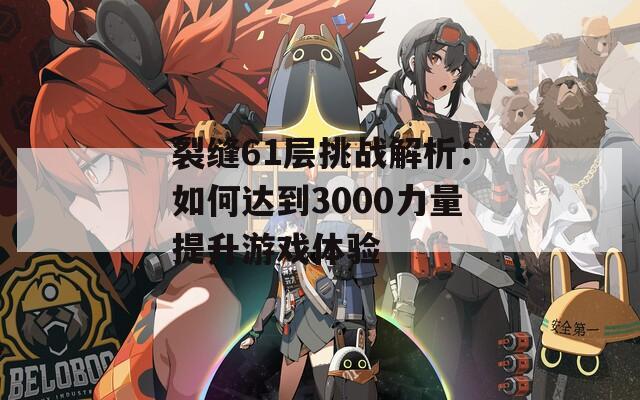 裂缝61层挑战解析：如何达到3000力量提升游戏体验