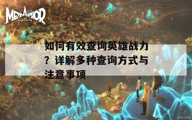 如何有效查询英雄战力？详解多种查询方式与注意事项