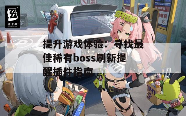 提升游戏体验：寻找最佳稀有boss刷新提醒插件指南