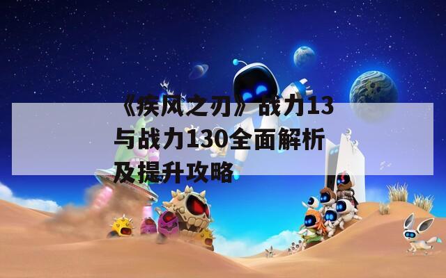 《疾风之刃》战力13与战力130全面解析及提升攻略