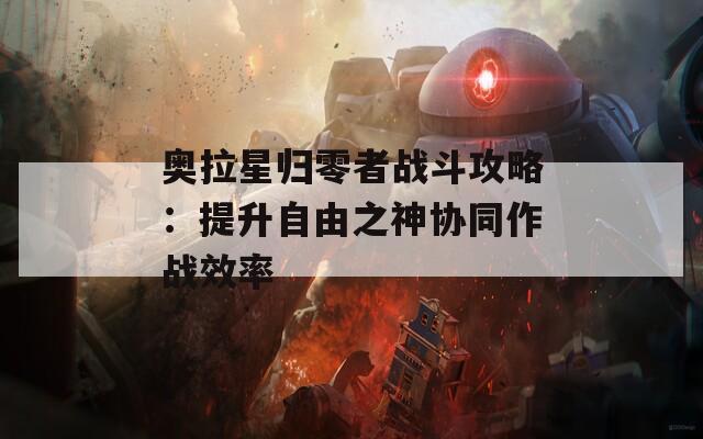 奥拉星归零者战斗攻略：提升自由之神协同作战效率