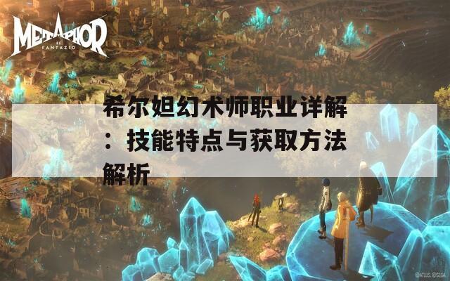 希尔妲幻术师职业详解：技能特点与获取方法解析