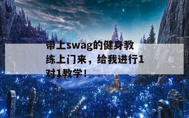 带上swag的健身教练上门来，给我进行1对1教学！