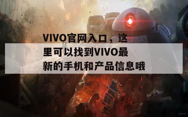 VIVO官网入口，这里可以找到VIVO最新的手机和产品信息哦！