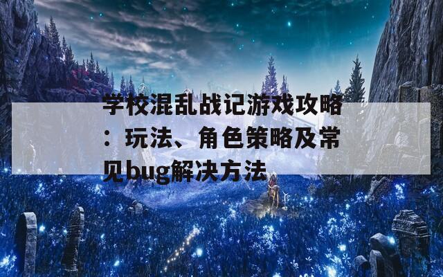 学校混乱战记游戏攻略：玩法、角色策略及常见bug解决方法