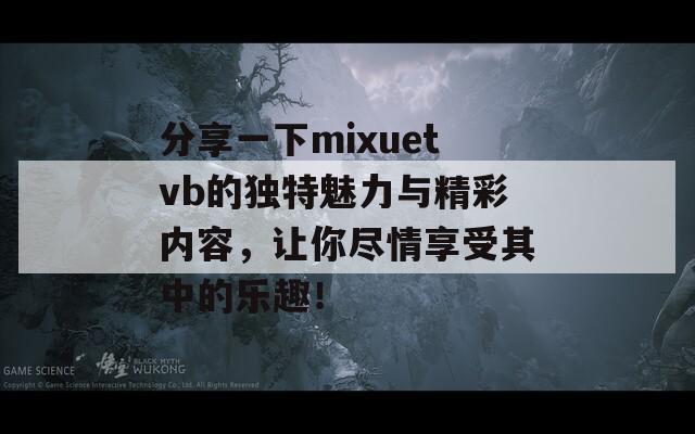 分享一下mixuetvb的独特魅力与精彩内容，让你尽情享受其中的乐趣！