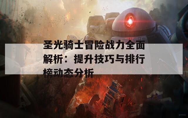 圣光骑士冒险战力全面解析：提升技巧与排行榜动态分析