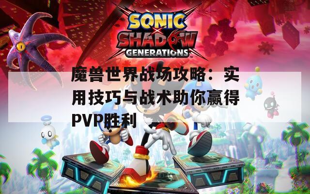 魔兽世界战场攻略：实用技巧与战术助你赢得PVP胜利