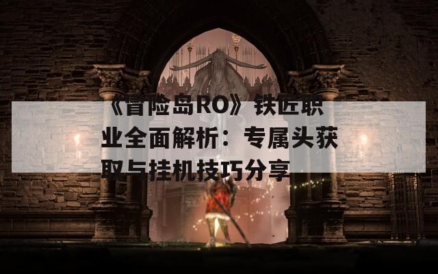 《冒险岛RO》铁匠职业全面解析：专属头获取与挂机技巧分享